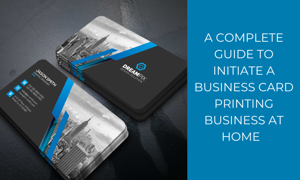 A Complete Guide to Initiate a Business Card Printing Business At Home